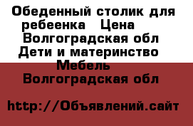 Обеденный столик для ребеенка › Цена ­ 2 - Волгоградская обл. Дети и материнство » Мебель   . Волгоградская обл.